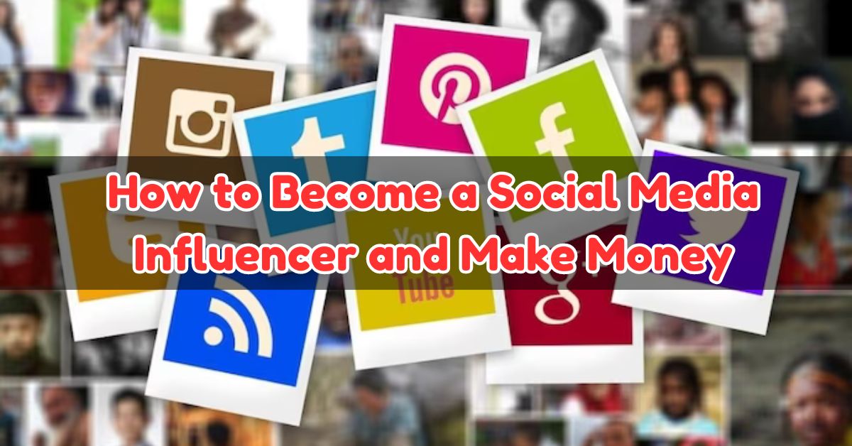 How to Become a Social Media Influencer and Make Money